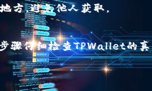 在手机端查看自己的TPWallet的真假，可以按照以下步骤进行，以确保你的资产安全并确认钱包的真实性。

了解TPWallet的基本知识
在探讨如何鉴别TPWallet的真伪之前，首先我们需要了解什么是TPWallet。TPWallet是一款专注于数字资产管理的手机应用，用户可以通过它存储和交易多种加密货币。在使用TPWallet的过程中，用户需要确保自己下载的是真正的官方版本，避免来自第三方的不安全钱包。

步骤一：确认下载渠道
首先，要确保手机上安装的TPWallet是从正规渠道下载的。官方的TPWallet通常会在其官方网站或者知名的应用商店（如Apple App Store或Google Play Store）发布。如果你是在其他不明来源下载的应用，建议立即卸载并更换到官方渠道下载。

步骤二：检查应用的版本和更新
在TPWallet中，正常情况下都会有版本更新的提示。打开应用，进入设置查看版本号，与你在官网上看到的最新版本进行对比。如果发现你的版本过旧，还未接收到更新提示，可能需要考虑重新安装或联系客服确认。

步骤三：观察应用功能
真正在运行的TPWallet会提供完整的功能，比如交易记录、资产更新、市场行情等，如果你发现某些功能缺失或异常，尤其是抽象的功能或操作，这可能是在使用仿冒钱包。

步骤四：验证安全设置
TPWallet应该会提供默认的安全设置，例如强密码保护、生物识别解锁等。在你的设置中确认这些安全措施是否启用。确保你的个人信息受到保护，同时要注意不要将私钥、助记词等关键信息分享给他人，更要避免在不安全的地方输入。

步骤五：查看用户评价和评测
可以在应用商店或者相关论坛查看其他用户的评价。好的钱包通常会有大量积极的用户反馈。如果你看到很多投诉或者关于安全问题的讨论，建议你重新审视你的TPWallet，考虑更换。

步骤六：联络客服确认
如果仍然不确定钱包的真伪，可以考虑直接联系TPWallet的官方客服。一方面可以通过他们确认你的账户和钱包的情况，另一方面也可以咨询关于任何迷惑的安全问题。这种直接的验证通常是最可靠的途径。

步骤七：定期备份
即使验证了TPWallet的真实性，也不可忽视资产的安全。定期备份你的钱包数据与助记词，一旦遇到问题，才能迅速恢复。备份请务必保存在安全的地方，避免他人获取。

总结与建议
在现代数字资产交易中，确保钱包的真实性是保护自己资产安全的第一步。随着仿冒软件的增加，用户需要保持警惕，认真核对各种信息。按照以上步骤仔细检查TPWallet的真实性，可以有效降低安全风险。此外，务必在数字资产的管理与交易上保持谨慎，定期跟进应用的更新动态，以确保始终使用最新的安全技术和功能。

通过以上详细的步骤，你可以在手机端有效地确认TPWallet的真假，并在保护自己资产的同时，安心地进行数字货币的交易与管理。