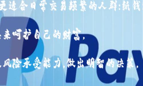 在数字货币的世界中，钱包是存放和管理数字资产的重要工具。钱包分为多种类型，最常见的三类钱包是硬件钱包、软件钱包和纸钱包。下面将逐一探讨这三类钱包的特点、优缺点以及使用场景。

硬件钱包：安全的数字金库

硬件钱包，常被称为冷钱包，是一种将私钥保存在物理设备上的钱包。可以想象它是一座坚固的金库，只有持有特定钥匙的人才能进入。大多数硬件钱包支持多种数字货币，如比特币、以太坊和其他流行的山寨币。

优点之一是出色的安全性。由于私钥存储在离线设备中，黑客几乎无从下手。这种钱包通常配备有按钮和屏幕，可以让用户确认每一笔交易，从而增加了防范钓鱼攻击的能力。

然而，硬件钱包也有其缺点。首先，价格相对较高，一些优质的硬件钱包可能需要数百元。其次，丢失或损坏设备可能导致无法访问资产，除非用户备份了恢复种子。

软件钱包：方便的日常使用

软件钱包又分为桌面钱包、移动钱包和在线钱包，像一位随时可以提供帮助的助手。桌面钱包安装在个人电脑上，移动钱包则是下载到手机上的应用程序，而在线钱包则是保存在云端的服务。

该类钱包的最大优点是使用便捷。用户可以随时随地轻松交易，只需几次点击即可完成。然而，由于软件钱包常常在线运行，因此遭受黑客攻击的风险相对较高。

桌面钱包如Exodus或Electrum适合需要频繁交易的用户，而移动钱包如Trust Wallet或Coinbase Wallet则为经常使用智能手机的用户提供便利。而在线钱包如Binance或Coinbase的服务虽然方便，但用户需要信任服务提供商的安全性。

纸钱包：简约而不简单

纸钱包是一种将公钥和私钥打印在纸上的存储方式，可以想象为一张电子货币的“硬币”；它将数字货币的概念化为物理存在。纸钱包的生成过程通常在离线环境中完成，以确保其高度安全。

纸钱包的好处在于，完全不依赖于任何电子设备，从而避免了病毒和网络攻击的威胁。然而，一旦纸张损坏、丢失或被盗，用户将失去对数字资产的访问权限。

因此，为了安全起见，建议用户将纸钱包妥善保管，将其放在防水的信封中以保护其不受损坏。此外，用户也可以考虑制作多个副本，分别放置在不同的安全地点。

总结：选择适合你的钱包类型

在选择数字货币钱包时，用户需根据自己的需求权衡安全性和便利性。硬件钱包适合希望长期存储资产的用户，而软件钱包则更适合日常交易频繁的人群；纸钱包则是在网络不安全时的最佳选择。了解各类钱包的特点和风险，可以帮助用户更好地保护其数字资产，并合理制定投资策略。

无论选择哪种钱包类型，安全性都是重中之重。在这个数字化不断深化的时代，聪明的投资者要时刻保持警惕，用最合适的工具来呵护自己的财富。 

最后，考虑到各类钱包的使用场景及个人需求，建议用户在选择数字货币钱包时，首先明确自己的使用习惯、资产存放的目的及风险承受能力，做出明智的决策。