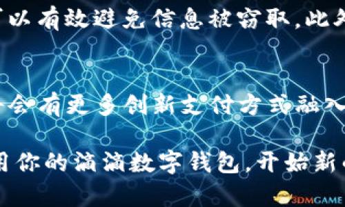   如何便捷使用滴滴数字钱包，享受平滑出行体验！ / 

 guanjianci 滴滴, 数字钱包, 出行 /guanjianci 

正文引言
在快速发展的现代都市生活中，出行已经成为我们日常生活中必不可少的一部分。无论是在忙碌的工作日中赶往公司，还是在悠闲的周末与朋友外出游玩，滴滴出行已经成为了众多人们的首选。而滴滴数字钱包的问世，更是为我们的出行增添了一层保险与便捷。今天，我们将详细探讨如何使用滴滴数字钱包，让你的每一次出行都轻松愉快。

什么是滴滴数字钱包？
滴滴数字钱包可以简单理解为一个为小额支付而生的电子钱包。它允许用户在使用滴滴出行时，轻松地进行费用结算和事务管理。想象一下，一个晨雾弥漫的清晨，你刚刚走出家门，立即打开滴滴APP，数字钱包就像一位随身携带的秘书，帮助你快速付款，无需再费心找零或担心现金安全。 

滴滴数字钱包的注册与绑定
使用滴滴数字钱包的第一步自然是注册和绑定。打开滴滴APP后，找到“我的”选项，点击进入后，你会发现“钱包”功能。在这里，你将能够看到“注册数字钱包”选项。通过绑定你的银行账户或信用卡信息，你的数字钱包将会被激活。在这个过程中，滴滴将会为你提供详细的指引，你只需轻松跟随即可。 

如何充值滴滴数字钱包
在你注册成功后，下一步就是进行充值。想象一下，你走在繁华的街道上，看到小摊贩售卖你喜爱的小吃，此时你只需从数字钱包中转出相应的金额，无需担心口袋里的现金是否充足。通过APP中的“充值”功能，你可以选择不同的支付方式，包括银行卡转账或支付宝、微信支付等方式，系统通常会在几分钟之内完成充值，确保你随时都能支付。 

利用滴滴数字钱包支付出行费用
当你需要打车时，使用滴滴数字钱包进行支付非常简单。在打车完成后，点击“支付”按钮，选择“数字钱包”作为支付方式。系统会自动扣除相应费用，就像骑在晨风中迎接日出的骑士，将一切都交给数字钱包的支撑，而你只需专注于即将开始的新一天。这一流程省去了找零钱的烦恼，让你在繁忙的时刻多了一些宁静。

如何查看交易记录
滴滴数字钱包的另一大亮点是其清晰的交易记录功能。在“我的钱包”页面中，你能随时查看最近的交易记录，清晰了解自己的每一笔支出。比如说，当你和朋友们聚餐后，可能会有人问，昨晚我们各自花了多少钱，而只需简单滑动几下屏幕，便能迅速提供答案，就像老朋友之间的默契一样。

设置安全措施，保障账户安全
许多人在使用数字钱包时，或多或少会担心安全问题。滴滴数字钱包为用户提供了多种安全措施。在设置里，你可以选择开启指纹识别或密码保护，保证每一次交易的安全性。就像晨曦中的老树，根深扎土，给予你无形的保障，让你在使用时更为安心。此外，不时地检查账户安全、修改密码也是保护自己资产的好方式。

注意事项
在使用滴滴数字钱包时，有几个细节需要注意。例如，保持手机系统的更新，以便及时获取安全补丁；同时，不要随意在公共场合连接未知的Wi-Fi网络，这样可以有效避免信息被窃取。此外，有条件时尽量使用强密码，确保你的账户不被他人轻易破坏。

总结
滴滴数字钱包给我们的出行生活带来了极大的便捷，无论是打车、支付小额费用，还是管理日常开销，数字钱包都能做到这一切。随着科技的不断发展，未来将会有更多创新支付方式融入到我们的生活中，让出行变得更加轻松与安心。希望本指南能帮助你更好地利用滴滴数字钱包，享受更美好的出行体验！

无论你是在繁忙的都市生活中还是在旅途中，滴滴数字钱包将会成为你出行道路上的得力助手，让你的每一步都走得更加自信与从容。现在就行动起来，启用你的滴滴数字钱包，开始新的旅程吧！