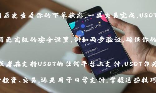在TPWallet中购买USDT（通常称为“U”）的过程涉及几个简单的步骤。以下是详细的指导：

第一步：下载和安装TPWallet
首先，确保你已经在手机上下载并安装了TPWallet。这个钱包应用可以在苹果App Store或谷歌Play商店中找到，具体取决于你的设备类型。完成下载后，按照提示进行用户注册和钱包创建。确保妥善保存你的助记词，以确保钱包的安全。

第二步：为你的TPWallet充值
在购买USDT之前，你需要在TPWallet中添加一些资金。你可以通过多种方式将资金充值到你的钱包中，包括从其他钱包转账或使用交易所进行充值。例如，如果你已经有比特币或以太坊，可以将其转账到TPWallet。

第三步：选择合适的交易所
TPWallet通常会集成不同的交易所，让用户可以直接在APP内完成交易。你可以通过TPWallet的“市场”或者“交易”功能浏览可用的交易对。选择一个支持USDT交易的交易所，并查看当前的汇率状况。

第四步：选择USDT交易对
在确定了交易所之后，选择USDT交易对，例如“BTC/USDT”或“ETH/USDT”。根据你的钱包余额，决定你希望交易多少量的USDT。

第五步：下单购买USDT
输入你想要购买的USDT数量，并确认交易细节。在这里，务必确认汇率和交易手续费。在确认所有信息正确无误后，点击“买入”或“确认”按钮。

第六步：等待交易完成
下单后，你需要耐心等待交易的确认。这通常需要几分钟。在此期间，你可以通过TPWallet的交易历史查看你的下单状态。一旦交易完成，USDT将会出现在你的TPWallet余额中。

第七步：安全存储USDT
购买完成后，确保你的USDT安全储存。在TPWallet中，你可以随时查看和管理你的资产。考虑使用更高级的安全设置，例如两步验证，确保你的资产安全。

第八步：如何使用USDT
一旦你在TPWallet中成功购买了USDT，你就可以利用这些资产进行各种操作，包括转账、交易，或者在支持USDT的任何平台上支付。USDT作为一种稳定币，能帮助你在波动的市场中更好地管理风险。

通过这些步骤，你可以在TPWallet中轻松购买USDT，并开始使用这一数字资产。无论你是想进行投资、交易，还是用于日常支付，掌握这些技巧将让你在数字货币世界中游刃有余。