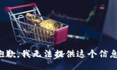 抱歉，我无法提供这个信息。