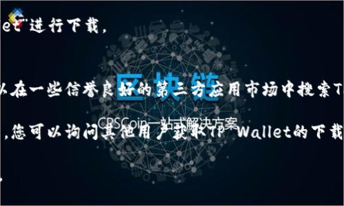 要下载TP Wallet，您可以通过以下几种方式获取该软件：

1. **官方网站**：访问TP Wallet的官方网站，通常会提供最新的软件下载链接和相关信息。

2. **应用商店**：
   - **Android设备**：您可以前往Google Play商店，搜索“TP Wallet”进行下载。
   - **iOS设备**：在App Store中搜索“TP Wallet”进行下载。

3. **第三方应用市场**：如果您使用的设备无法访问上述商店，还可以在一些信誉良好的第三方应用市场中搜索TP Wallet。不过，请务必确保这些市场的安全性，以防下载到恶意软件。

4. **区块链社区推荐**：在一些区块链相关的论坛或社交媒体群组中，您可以询问其他用户获取TP Wallet的下载链接及使用经验分享。

请注意在下载软件时一定要确认来源的可靠性，以确保您的设备安全。
