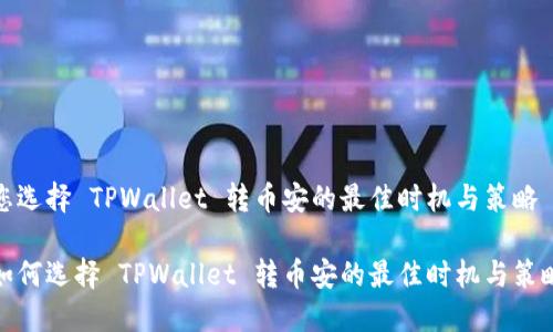 您选择 TPWallet 转币安的最佳时机与策略

如何选择 TPWallet 转币安的最佳时机与策略