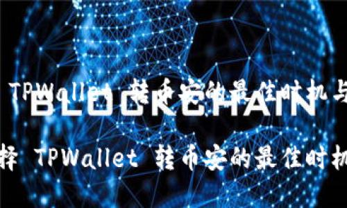 您选择 TPWallet 转币安的最佳时机与策略

如何选择 TPWallet 转币安的最佳时机与策略