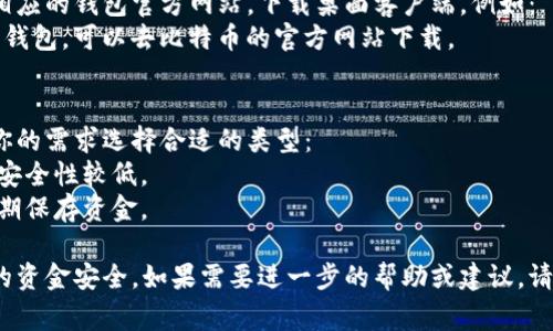 数字钱包的下载方式取决于你使用的设备和操作系统。以下是一些常见的数字钱包及其下载途径：

### 1. 手机应用商店
- **苹果设备（iOS）**: 打开App Store，搜索“数字钱包”。你可以尝试“Apple Pay”或其他第三方应用（如“PayPal”， “Google Pay”）。
- **安卓设备**: 打开Google Play Store，同样搜索“数字钱包”，可以找到“Google Pay”或其他相似应用。

### 2. 官方网站
很多数字钱包都有官方网站，你可以直接在浏览器中搜索并下载。例如：
- **PayPal**: 访问 PayPal 的官方网站，下载适合你的操作系统的版本。
- **Coinbase**: 对于数字货币钱包，可以访问 Coinbase 官网下载。

### 3. 电脑应用
如果你是在电脑上使用数字钱包，可以访问相应的钱包官方网站，下载桌面客户端。例如：
- **Bitcoin Core**: 如果你想使用比特币钱包，可以去比特币的官方网站下载。

### 4. 钱包种类
不同的数字钱包有不同的功能，所以请根据你的需求选择合适的类型：
- **热钱包**: 在线钱包，适合频繁交易，但安全性较低。
- **冷钱包**: 离线钱包，更加安全，适合长期保存资金。

确保你从官方渠道下载应用程序，以保护你的资金安全。如果需要进一步的帮助或建议，请告知我！