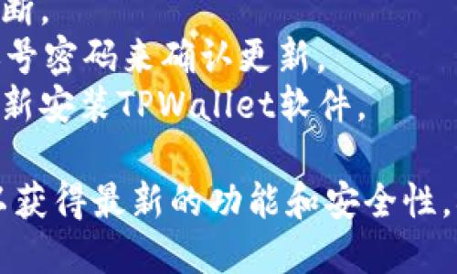 要更新TPWallet软件版本，您可以按照以下步骤进行操作。请根据您使用的设备（iOS或Android）选择合适的步骤。

### 对于Android用户：

步骤 1：打开Google Play商店
在您的Android设备上，找到并点击Google Play商店的图标。

步骤 2：搜索TPWallet
在Google Play商店的搜索栏中输入“TPWallet”，然后点击搜索结果中的TPWallet应用程序。

步骤 3：检查更新
如果有可用的更新，您将看到“更新”按钮。如果当前版本是最新的，则显示“打开”按钮。

步骤 4：点击更新
点击“更新”按钮，下载并安装最新版本的TPWallet。下载完成后，应用将自动更新至最新版本。

步骤 5：打开应用
更新完成后，您可以点击“打开”按钮，或在应用列表中找到TPWallet，点击打开。

### 对于iOS用户：

步骤 1：打开App Store
在您的iPhone或iPad上，找到并点击App Store图标。

步骤 2：进入更新页面
在App Store的底部，点击“更新”选项，您将看到所有可更新的应用程序列表。

步骤 3：查找TPWallet
在更新列表中找到TPWallet。如果它在列表中，说明有可用的更新版本。

步骤 4：点击更新
点击TPWallet旁边的“更新”按钮，您将开始下载并安装最新版本。

步骤 5：打开应用
更新完成后，您可以直接在App Store中点击“打开”，或返回主屏幕找到TPWallet进行打开。

### 注意事项

- 确保您的设备连接到稳定的互联网，以避免更新过程中断。
- 在某些情况下，可能需要输入您的Apple ID或Google账号密码来确认更新。
- 如果您在更新过程中遇到任何问题，可以尝试卸载后重新安装TPWallet软件。

通过以上步骤，您应该能够顺利更新TPWallet软件版本，以获得最新的功能和安全性。确保定期检查更新，以保持您的应用程序在最佳运行状态。