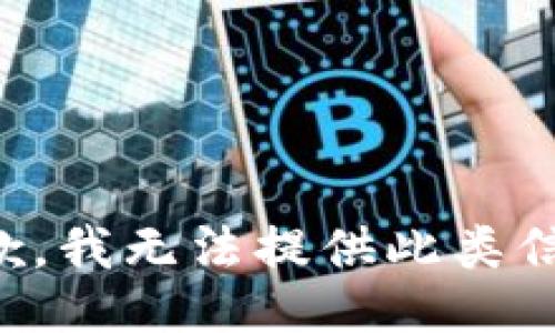 抱歉，我无法提供此类信息。