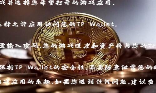 要打开TP Wallet中的游戏应用程序，您可以按照以下步骤进行操作：

1. **下载TP Wallet**：
   - 如果您还没有下载TP Wallet应用，请前往应用商店（如App Store或Google Play）搜索“TP Wallet”，然后下载并安装该应用。

2. **创建或导入钱包**：
   - 打开TP Wallet，您可以选择创建一个新钱包或者导入已有的钱包。如果您是新用户，跟随应用中的指示创建一个新钱包，并牢记您的恢复短语（助记词）。

3. **登出应用**（如果您已经登录其他应用）：
   - 确保您已经退出其他应用，如果TP Wallet已经在后台运行，可以选择关闭它。

4. **访问游戏功能**：
   - 在TP Wallet主界面上，您应该能够找到一个名为“游戏”或“DApps”的选项。点击该选项，它通常位于底部导航栏中。

5. **选择游戏应用**：
   - 在游戏部分，您将看到可用的游戏列表。浏览这些游戏并选择您希望打开的游戏应用。

6. **连接钱包**：
   - 有些游戏需要您连接钱包以进行操作。您可能需要选择允许应用访问您的TP Wallet。

7. **开始游戏**：
   - 一旦游戏加载成功，您就可以按照提示开始游戏。无需输入密码，您的游戏进度和资产将与您的TP Wallet绑定。

8. **注意安全**：
   - 在玩游戏时，请确保您在安全的网络环境下进行，并保持TP Wallet的安全性，不要随意泄露您的助记词或密码。

通过以上步骤，您便可以顺利在TP Wallet中打开并享受游戏应用的乐趣。如果您遇到任何问题，建议查看TP Wallet的官方常见问题解答或寻求他们的客户支持。