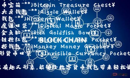 这里有一些搞笑的数字货币钱包名字供你参考：

1. **“饼干小子钱包”**（Crispy Kid Wallet）
2. **“虚拟羊驼银行”**（Llama Bank）
3. **“比特币宝箱”**（Bitcoin Treasure Chest）
4. **“笑掉大牙钱包”**（Giggle Wallet）
5. **“嗨森钱包”**（Hi-sent Wallet）
6. **“数字魔法口袋”**（Digital Magic Pocket）
7. **“富贵金鱼缸”**（Rich Goldfish Bowl）
8. **“区块链抢红包”**（Blockchain Red Packet）
9. **“猴子捞钱包”**（Monkey Money Grabber）
10. **“隐形货币口袋”**（Invisible Currency Pocket）

这些名字既有趣又形象，能够给数字货币钱包带来轻松愉悦的氛围。