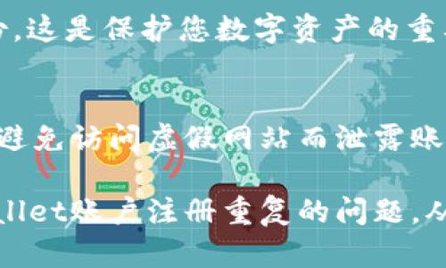 如果您在TPWallet货币链上注册了两次账户，可能会导致一些数据和管理上的混乱。以下是您可以采取的一些步骤和建议，帮助您解决这个问题：

1. 确认账户信息
首先，您需要确认自己注册的两个账户信息，以便明确哪一个账户是您希望保留的。登录这两个账户，查看各自的地址、资产、交易记录和个人信息等，了解它们各自的情况。

2. 密码和安全性
如果两个账户的密码相同，请确保您选择保留的账户的安全性。如果您决定保留其中一个账户，您可以更改密码，增强账户的安全性，确保不会因为信息泄露而导致资产的损失。

3. 合并资产
考虑将两个账户中的资产合并到您选择保留的账户。如果两个账户都有资产，您可以通过转账的方式将一部分或全部资产转移到一个账户内。请注意，在转账过程中确认相关的网络手续费，以及确保您输入的地址是正确的，以避免损失。

4. 注销多余账户
如果您决定不再使用其中一个账户，可以尝试联系TPWallet的客服，申请注销一个账户。通常，钱包服务会提供客户支持服务，帮助您解决账户管理的问题。提供您的账户信息和注销请求，客服会指导您进行处理。

5. 遵循平台规则
在处理这些问题时，请遵循TPWallet的使用规则和条款。在进行任何操作之前，确保您了解平台的相关政策，避免因误操作造成不必要的损失。

6. 记录和备份
在后续的使用过程中，务必记录下您现在使用的账户地址、助记词和私钥等重要信息，并进行安全的备份。这是保护您数字资产的重要步骤，避免因忘记密码或账户丢失而造成的损失。

7. 提高警惕
最后，使用数字钱包要提高警惕，时刻留意钓鱼网站和诈骗信息。确保您访问的是TPWallet的官方渠道，避免访问虚假网站而泄露账户信息。

在任何情况下，保持冷静和理智是解决问题的关键。通过仔细确认、谨慎操作，您一定可以妥善解决TPWallet账户注册重复的问题，从而顺利管理您的数字资产。