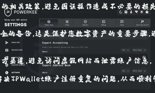 如果您在TPWallet货币链上注册了两次账户，可能会导致一些数据和管理上的混乱。以下是您可以采取的一些步骤和建议，帮助您解决这个问题：

1. 确认账户信息
首先，您需要确认自己注册的两个账户信息，以便明确哪一个账户是您希望保留的。登录这两个账户，查看各自的地址、资产、交易记录和个人信息等，了解它们各自的情况。

2. 密码和安全性
如果两个账户的密码相同，请确保您选择保留的账户的安全性。如果您决定保留其中一个账户，您可以更改密码，增强账户的安全性，确保不会因为信息泄露而导致资产的损失。

3. 合并资产
考虑将两个账户中的资产合并到您选择保留的账户。如果两个账户都有资产，您可以通过转账的方式将一部分或全部资产转移到一个账户内。请注意，在转账过程中确认相关的网络手续费，以及确保您输入的地址是正确的，以避免损失。

4. 注销多余账户
如果您决定不再使用其中一个账户，可以尝试联系TPWallet的客服，申请注销一个账户。通常，钱包服务会提供客户支持服务，帮助您解决账户管理的问题。提供您的账户信息和注销请求，客服会指导您进行处理。

5. 遵循平台规则
在处理这些问题时，请遵循TPWallet的使用规则和条款。在进行任何操作之前，确保您了解平台的相关政策，避免因误操作造成不必要的损失。

6. 记录和备份
在后续的使用过程中，务必记录下您现在使用的账户地址、助记词和私钥等重要信息，并进行安全的备份。这是保护您数字资产的重要步骤，避免因忘记密码或账户丢失而造成的损失。

7. 提高警惕
最后，使用数字钱包要提高警惕，时刻留意钓鱼网站和诈骗信息。确保您访问的是TPWallet的官方渠道，避免访问虚假网站而泄露账户信息。

在任何情况下，保持冷静和理智是解决问题的关键。通过仔细确认、谨慎操作，您一定可以妥善解决TPWallet账户注册重复的问题，从而顺利管理您的数字资产。