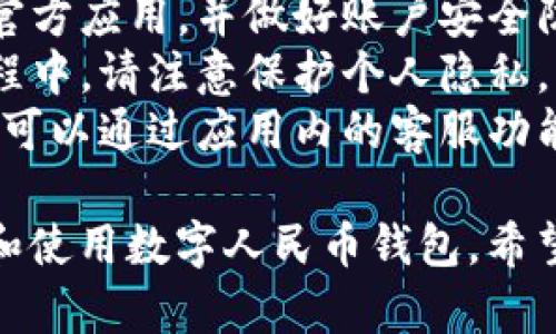 要注册数字人民币钱包，您可以按照以下步骤进行：

### 第一步：下载数字人民币钱包应用

1. **访问应用商店**：根据您使用的手机系统（iOS或Android），进入相应的应用商店。
2. **搜索应用**：在搜索框中输入“数字人民币”或“数字人民币钱包”（如“e-CNY”）。
3. **下载和安装**：找到官方应用后，点击下载并安装。

### 第二步：注册账户

1. **打开应用**：安装完成后，点击打开数字人民币钱包应用。
2. **选择注册**：在主页上，您会看到“注册”或“创建账户”选项，点击进入。
3. **输入手机号**：根据提示，输入您的手机号码，并接受相关协议。
4. **获取验证码**：系统会向您输入的手机号发送短信验证码，输入验证码进行验证。
5. **设置密码**：根据提示设置账户密码，确保密码强度适中，包含字母、数字和特殊符号。

### 第三步：身份验证

1. **上传身份信息**：按照系统提示，上传相关身份证件照片（如身份证、护照等）。
2. **人脸识别**：完成身份信息上传后，进行人脸识别验证。
3. **等待审核**：系统会在一定时间内审核提交的信息，审核通过后您将收到通知。

### 第四步：添加银行卡

1. **进入银行卡绑定页面**：在钱包的首页，找到“银行卡”或“充值”选项。
2. **绑定银行卡**：按照提示输入您的银行卡信息，并进行验证。
3. **确认绑定**：确保银行卡信息正确后，完成绑定。

### 第五步：使用数字人民币钱包

1. **充值**：通过绑定的银行卡将资金充值到数字人民币钱包中。
2. **支付和转账**：您可以使用数字人民币钱包进行线上支付、转账、或者在商户处扫码消费。
3. **管理账户**：定期检查账户余额、交易记录，确保使用安全。

### 注意事项

- **安全性**：请确保您下载的是官方应用，并做好账户安全防护，避免使用公共Wi-Fi进行交易。
- **隐私保护**：在注册和使用过程中，请注意保护个人隐私，不要随意透露账户信息。
- **客户服务**：若遇到任何问题，可以通过应用内的客服功能寻求帮助。

通过以上步骤，您就可以轻松注册和使用数字人民币钱包。希望对您有所帮助！