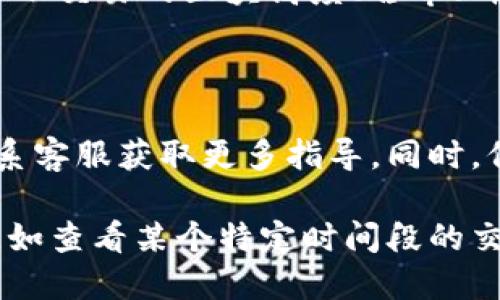 要查询 TPWallet 的交易记录，您可以按照以下步骤进行操作：

### 步骤一：打开 TPWallet

首先，确保您已经安装了 TPWallet 应用程序并正常登录。您可以在手机的应用商店中搜索 TPWallet 并下载或更新至最新版本。

### 步骤二：访问钱包界面

登录后，您会看到 TPWallet 的主界面，这里通常会显示您的钱包余额和其他基本信息。

### 步骤三：找到交易记录选项

在主界面上，寻找一个标记为“交易记录”、“历史”或“转账”的选项。大多数钱包应用都会有专门的页面来查看历史交易。

### 步骤四：筛选和查看交易详情

进入交易记录页面后，您会看到您的所有历史交易，包括发送和接收的金额、时间和交易状态等信息。您可以根据日期、交易状态等进行筛选，以便快速找到您关注的特定交易。

### 步骤五：查看区块链信息

如有需要，您还可以通过点击每一笔交易，查看详细的区块链信息。这通常会显示交易的区块高度、哈希、确认次数等数据，您也可以在区块浏览器中进一步查找。

### 附加帮助

如果您在 TPWallet 中找不到交易记录的选项，您可以查阅官方文档或者联系客服获取更多指导。同时，保持您的应用程序更新至最新版本，以享有最佳体验。

以上就是查询 TPWallet 交易记录的基本步骤。如果您有更复杂的查询需求，如查看某个特定时间段的交易或分析交易趋势，可能需要根据具体情况使用外部工具或服务来辅助查询。