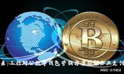 激活未来：工行对公数字钱包营销方案引领企业支付新潮流