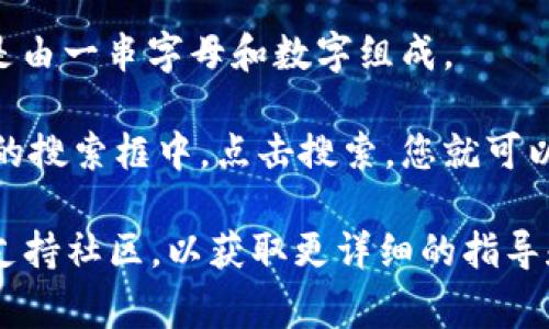 在TPWallet（通常指的是兼容多个区块链的钱包或应用程序）中查询哈希值，您可以按照以下步骤进行：

1. **访问区块链浏览器**：根据您所操作的区块链，例如Ethereum、BSC（币安智能链）等，访问相应的区块链浏览器，如Etherscan（以太坊）、BscScan（币安智能链）等。

2. **查找交易记录**：在TPWallet中进行的交易会生成一个哈希值（交易ID）。登录您的TPWallet，查找您想要查看的交易记录。

3. **复制哈希值**：在交易记录中，您应该能看到一个哈希值，通常是由一串字母和数字组成。

4. **输入哈希值进行查询**：将复制的哈希值粘贴到区块链浏览器的搜索框中，点击搜索，您就可以查看该交易的详细信息，包括状态、区块高度、时间戳等。

如果您在使用TPWallet时遇到困难，建议查看他们的官方文档或者支持社区，以获取更详细的指导和帮助。