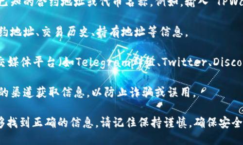 要搜索TPWallet合约地址，可以按照以下步骤进行：

1. **访问区块链浏览器**：前往支持TPWallet的区块链浏览器，例如Etherscan（如果它是基于以太坊）、BscScan（如果它是基于币安智能链）等。

2. **搜索合约地址或代币名称**：在区块链浏览器的搜索框中，输入你已知的合约地址或代币名称。例如，输入“TPWallet”或者相应的代币符号。

3. **查看合约详情**：点击搜索结果进入合约详情页面，这里会显示合约地址、交易历史、持有地址等信息。

4. **使用社群和社区资源**：你也可以访问TPWallet的官方网站或社交媒体平台（如Telegram群组、Twitter、Discord等）寻求合约地址信息，通常会有人在这些渠道分享最新的合约信息。

5. **注意安全性**：在搜索和使用合约地址时，请确保从官方和可信赖的渠道获取信息，以防止诈骗或误用。

如果你想要寻找特定的合约地址，首先确认你的代币名称准确，以便能够找到正确的信息。请记住保持谨慎，确保安全。