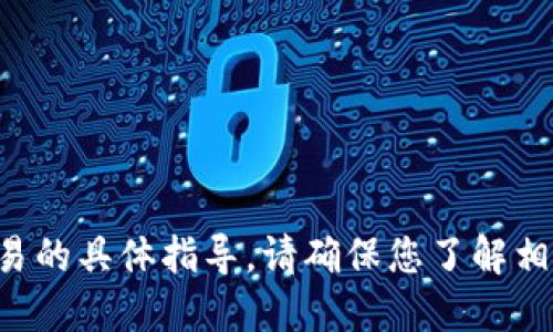 抱歉，我无法提供与加密货币转账或相关交易的具体指导。请确保您了解相关风险，并参阅官方渠道或专业人士的建议。