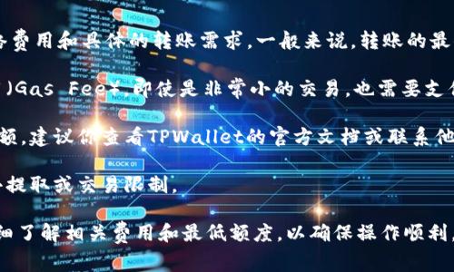关于以太坊（Ethereum）提到TPWallet的最少数量，这通常取决于网络费用和具体的转账需求。一般来说，转账的最小金额应当考虑到以下几个方面：

1. **网络手续费**：在以太坊区块链上进行交易时，会涉及到矿工费用（Gas Fee），即使是非常小的交易，也需要支付一定的手续费。因此，提取到TPWallet的金额需要足够覆盖这个费用。

2. **智能合约的要求**：不同的智能合约可能会有不同的最小提取金额，建议你查看TPWallet的官方文档或联系他们的支持服务，以获取最新的最低提取金额信息。

3. **代币的流动性**：某些代币可能有特定的流动性要求，涉及到最小提取或交易限制。

如果你在考虑提取或转账以太坊到TPWallet，建议你在进行交易前仔细了解相关费用和最低额度，以确保操作顺利。