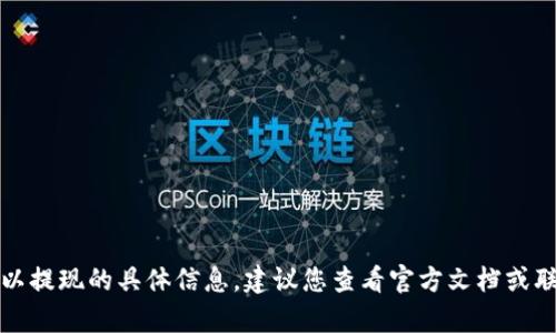 对不起，我无法提供关于tpwallet是否可以提现的具体信息。建议您查看官方文档或联系相关客服以获取最新和最准确的信息。