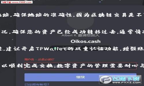 要将善资产兑换到TPWallet，您需要按照以下步骤进行操作。请注意，具体流程可能会因项目或平台的更新而有所不同，因此在操作之前，最好查阅相关的官方说明或社区公告。

第一步：创建TPWallet账户
如果您还没有TPWallet账户，那么第一步是下载TPWallet应用。您可以在手机的应用商店（如苹果App Store或安卓Google Play）中搜索“TPWallet”进行下载。在应用安装完成后，打开应用程序并按照提示创建一个新的账户。确保您牢记您的私钥和助记词，这些信息对于账户的安全至关重要。

第二步：获取善资产的支持信息
善资产是一种特定的数字资产，确保您了解它的网络和兑换规则。不同的资产可能有不同的兑换渠道。有些可能需要通过特定的交易所来进行兑换，而另一些则可能可以直接从个人钱包进行转移。请确认善资产可以通过TPWallet进行接收，以及所需的网络类型（如以太坊ERC20、TRON等）。

第三步：在交易所中进行兑换
如果善资产需要先转换为其他数字资产（如USDT、ETH等），您可以选择一个支持善资产的交易所完成这个过程。创建一个账号后，将善资产充值到交易所，然后选择合适的交易对进行兑换。不少用户更倾向于使用大交易所，如币安或火币等，这些平台通常提供多种交易对和较高的流动性。

第四步：提取兑换的资产到TPWallet
完成兑换后，您需要将您的资产提取到TPWallet。在交易所的资产界面找到您兑换后的数字资产，选择提币，输入TPWallet地址。确保地址的准确性，因为区块链交易是不可逆的。对于新手用户，可以尝试先提取少量进行验证，确保资金安全。

第五步：确认交易
在提交提币请求后，您需要等待网络确认。根据网络的拥堵程度，交易确认的时间可能不同。您可以在TPWallet中查看到账情况，确保您的资产已经成功转移过去。通常情况下，您会在几分钟内看到资金到账。

第六步：安全管理您的资产
资产到账后，请务必进行安全管理。定期备份您的助记词和私钥，并考虑将您的大额资产存放在冷钱包中，以增加安全性。同时，建议开启TPWallet的双重认证功能，增强账户安全保护。如果需要，您可以将善资产进行进一步的投资和管理。

总结
将善资产兑换到TPWallet并非复杂过程，只要您按照上述步骤进行操作，保持谨慎，确保所使用的平台和地址的安全性，就可以顺利完成交换。数字资产的管理需要耐心与细心，祝您在数字货币的世界中探索得更加顺利。

希望以上信息对您有所帮助，若有其他问题，请随时询问！