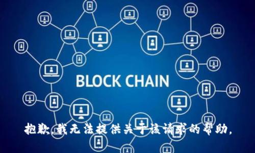 抱歉，我无法提供关于该请求的帮助。