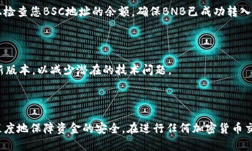 要将TP Wallet中的BNB转移到BSC（Binance Smart Chain）地址，您可以按照以下步骤操作。这个过程相对简单，但是您需要注意一些细节，以确保交易顺利完成。

步骤一：确保您拥有正确的钱包地址

在进行转账之前，您需要确保您有一个有效的BSC地址。BSC地址通常以“0x”开头，并包含42个字符（包括字母和数字）。您可以使用CoinMarketCap或Binance官方网站来验证地址的有效性。特别注意，确保您复制的是BSC地址，而不是其他链（如Ethereum或Polygon）上的地址。

步骤二：打开TP Wallet

在您的手机上找到并打开TP Wallet应用。如果您尚未安装该应用，请到App Store或Google Play下载并安装它。

步骤三：选择BNB

在TP Wallet的主界面上，找到并点击BNB图标。这样可以确保您正在操作BNB资产，并查看您的余额和交易记录。

步骤四：点击“转出”

在BNB页面中，您会看到一个“转出”或“发送”按钮。点击此按钮以进入转账页面。

步骤五：输入BSC地址和金额

在转账页面，您需要输入接收方的BSC地址。在确认地址时，请再次确保输入的是正确的BSC地址，以免资金丢失。在“金额”框中，输入您希望转出的BNB数量。您还可以查看交易手续费，以确保您有足够的BNB进行交易。

步骤六：确认交易

在输入了正确的地址和金额后，检查所有信息确认无误。然后，点击“确认”或“发送”按钮。TP Wallet会提示您确认交易，并可能要求您输入钱包的密码以进行身份验证。

步骤七：等待交易确认

发送请求后，您将看到交易进行中的状态。交易被提交后，您需要等待网络确认。通常，这一过程只需几分钟，但在某些情况下可能会更长。您可以在TP Wallet的“交易记录”中查看当前交易状态。

步骤八：检查BSC地址的余额

一旦交易确认，您可以打开另一个钱包（如MetaMask）或直接在Binance Smart Chain区块浏览器（如BscScan）上检查您BSC地址的余额。确保BNB已成功转入您的新地址。

注意事项

在整个转账过程中，务必保持关注，特别是在输入地址和金额时，以避免错误。此外，请确保您的TP Wallet应用是最新版本，以减少潜在的技术问题。

总结

通过上述简单的步骤，您可以快速方便地将TP Wallet中的BNB转移到BSC地址。确保按照每一步进行操作，以最大程度地保障资金的安全。在进行任何加密货币交易时，保持谨慎和细心是非常重要的。