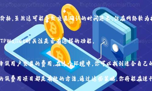 关于TPWallet的Gas费用问题，我无法提供实时的数据，但一般来说，Gas费用的高低与以太坊网络的拥堵程度、交易量以及区块链的使用情况密切相关。通常在网络使用高峰时段，如热门交易或网络活动增加时，Gas费用会相应上升；在网络比较空闲的时间，Gas费用则可能会降低。

如果你想在TPWallet中实现最低的Gas费用，以下建议可能会有所帮助：

选择合适的交易时机
观察以太坊网络的拥堵情况可以帮助你选择交易时机。许多第三方网站和工具（如Etherscan或GasNow）能够实时显示当前的Gas价格趋势，帮助你在网络相对空闲时进行交易，获取更低的Gas费用。

调整Gas价格
在TPWallet中发起交易时，你通常会有机会手动设置Gas价格。如果你并不急于完成交易，可以选择较低的Gas价格，虽然这可能导致交易确认的时间延长，但在网络较为拥堵的时刻，这样的设置可能会帮助你节省费用。

利用协议的费用工具
一些区块链平台和钱包提供了费用工具，这些工具可以分析当前网络状态，推荐更优的Gas价格。确保你在使用TPWallet时关注是否有这样的功能。

参与低费用的DeFi项目
有些去中心化金融（DeFi）项目会提供较低的Gas费体验，尤其是在网络拥堵的情况下，它们会通过各种机制来降低用户交易的费用。在这个环境中，你可以找到适合自己的项目，降低交易成本。

总之，要想在TPWallet中获得最低的Gas费用，灵活选择交易时机、调整Gas设置、借助工具，以及关注正在运行的低费用项目都是有效的方法。通过这些策略，你将能在进行区块链交易时，最大程度地降低费用。