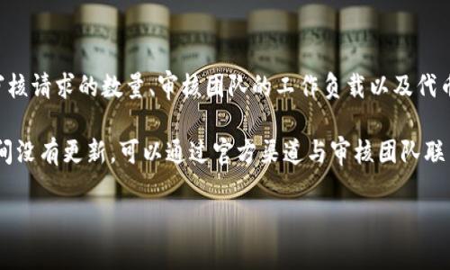 关于tpwallet代币图标审核的时间，具体取决于多个因素，包括提交的审核请求的数量、审核团队的工作负载以及代币的复杂性等。一般来说，代币图标审核可能需要几天到几周的时间不等。

建议您在提交审核请求后，耐心等待，同时保持关注审核状态。如果长时间没有更新，可以通过官方渠道与审核团队联系，以获取更准确的信息。

如需进一步帮助，请告知！