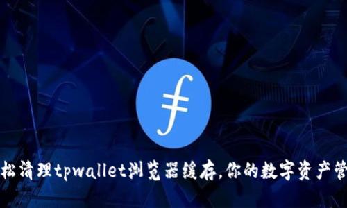 轻松清理tpwallet浏览器缓存，你的数字资产管理