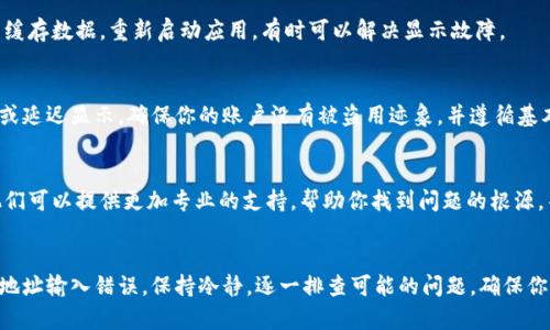 在使用 TPWallet 等数字货币钱包进行交易时，有时候可能会遇到交易记录不显示的情况。以下是一些可能导致这个问题的原因及解决方案：

网络延迟或问题
在进行交易时，网络连接的稳定性至关重要。如果你的网络连接不稳定，可能导致交易信息没有及时刷新或被记录。建议检查你的网络状态，确保你能稳定访问互联网。

区块链确认时间
大多数交易都会需要一定的区块链确认时间才能在交易记录中反映出来。不同的区块链网络有不同的确认时间，ICO或大型交易高峰期间，处理速度可能会变慢。耐心等待一段时间，看交易记录是否会更新。

钱包地址错误
在发送或接收加密货币时，务必确保地址输入正确。如果地址输入错误，你的资金可能被发送到一个无效的地址。这会导致你在 TPWallet 中看不到相关的交易记录。

钱包软件版本
使用的 TPWallet 版本也可能影响交易记录的显示。如果软件版本太旧，可能存在兼容性问题或者错误。建议访问官方渠道，下载并安装最新版本的钱包软件。

缓存和数据问题
有时候，应用程序的缓存可能会导致显示问题。尝试清除 TPWallet 应用的缓存数据，重新启动应用，有时可以解决显示故障。

安全风险与防护
在某些情况下，如果你的钱包被认为存在安全风险，交易记录可能会被隐藏或延迟显示。确保你的账户没有被盗用迹象，并遵循基本的安全协议，例如启用两步验证等。

与客服沟通
如果以上解决方法都没有奏效，建议直接与 TPWallet 的客服团队联系。他们可以提供更加专业的支持，帮助你找到问题的根源，并给予解决方案。

总结
交易记录不显示的原因可能有很多，从网络延迟到软件版本不匹配，甚至是地址输入错误。保持冷静，逐一排查可能的问题，确保你的数字资产安全。如果问题持续存在，请寻求专业帮助。