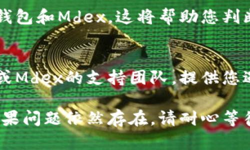 关于TP钱包中的Mdex打不开的问题，可能存在多种原因和解决方案。以下是一些可能的解决办法，供您参考：

1. 检查网络连接
首先，确保您的设备已连接到稳定的互联网。如果网络信号不佳，可能会导致DApp（去中心化应用）无法加载或打开。

2. 更新TP钱包
有时候，应用程序的更新可能会修复一些已知问题。请检查TP钱包是否有可用的更新版本，如果有，请及时更新到最新版本。

3. 清除缓存
在您的设备上，尝试清除TP钱包的缓存。这可以通过进入设置，找到TP钱包的应用信息，并选择清除缓存来实现。缓存的清理有助于解决一些临时性的问题。

4. 重新启动应用
关闭TP钱包应用后，重新启动。有时候，简单的重启能够解决应用中的小故障。

5. 检查Mdex官网或社交媒体
有时，Mdex可能会在进行维护或升级。在这种情况下，您可以查看Mdex的官网、Twitter或其他社交媒体平台，了解最新动态和官方公告。

6. 尝试其他设备
如果您有其他设备，可以尝试在其他手机或平板电脑上打开TP钱包和Mdex。这将帮助您判断问题是出在设备上还是应用本身。

7. 联系客服
如果以上方法都没有解决问题，您可以尝试联系TP钱包的客服或Mdex的支持团队。提供您遇到的问题详细信息，他们可能会为您提供更具体的解决方案。

希望这些建议能帮助您解决TP钱包中Mdex无法打开的问题。如果问题依然存在，请耐心等待开发团队解决，并关注相关的官方消息。