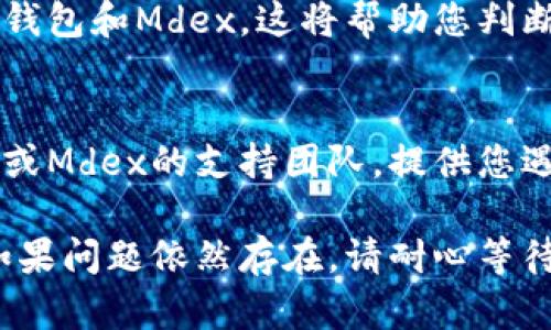 关于TP钱包中的Mdex打不开的问题，可能存在多种原因和解决方案。以下是一些可能的解决办法，供您参考：

1. 检查网络连接
首先，确保您的设备已连接到稳定的互联网。如果网络信号不佳，可能会导致DApp（去中心化应用）无法加载或打开。

2. 更新TP钱包
有时候，应用程序的更新可能会修复一些已知问题。请检查TP钱包是否有可用的更新版本，如果有，请及时更新到最新版本。

3. 清除缓存
在您的设备上，尝试清除TP钱包的缓存。这可以通过进入设置，找到TP钱包的应用信息，并选择清除缓存来实现。缓存的清理有助于解决一些临时性的问题。

4. 重新启动应用
关闭TP钱包应用后，重新启动。有时候，简单的重启能够解决应用中的小故障。

5. 检查Mdex官网或社交媒体
有时，Mdex可能会在进行维护或升级。在这种情况下，您可以查看Mdex的官网、Twitter或其他社交媒体平台，了解最新动态和官方公告。

6. 尝试其他设备
如果您有其他设备，可以尝试在其他手机或平板电脑上打开TP钱包和Mdex。这将帮助您判断问题是出在设备上还是应用本身。

7. 联系客服
如果以上方法都没有解决问题，您可以尝试联系TP钱包的客服或Mdex的支持团队。提供您遇到的问题详细信息，他们可能会为您提供更具体的解决方案。

希望这些建议能帮助您解决TP钱包中Mdex无法打开的问题。如果问题依然存在，请耐心等待开发团队解决，并关注相关的官方消息。