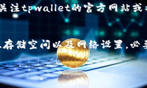 关于“下载tpwallet为什么手机不能用”，可以从几个方面进行分析和探讨。

一、手机操作系统不兼容
首先，tpwallet可能对手机的操作系统有特定的要求。比如某些版本的Android或iOS可能不支持最新的应用程序。用户在尝试下载或安装时，若发现应用崩溃、无法启动或出现错误信息，需检查手机的操作系统版本，及时进行更新以满足应用所需的基础条件。

二、应用商店限制
有时，一些应用会因为地理位置、政策法规或市场策略的原因，在某些区域的应用商店中无法下载。这种情况下，用户可能会发现他们所在地区的应用商店中并没有tpwallet。如果是这种情况，可以考虑使用其他途径下载应用，例如官方网站或者可信的第三方应用市场。

三、手机存储空间不足
应用的正常下载和运行都需要足够的存储空间。如果手机存储空间已经接近饱和，可能会导致下载失败或安装不完整。在此情况下，建议用户先清理手机存储，删除一些不必要的应用或文件，以腾出更多的空间来安装tpwallet。

四、网络问题
下载应用需要稳定的网络连接，若用户的手机在下载过程中遇到断网、信号不稳定等情况，都会直接影响下载进程。此时，可以尝试切换到更稳定的Wi-Fi网络，或者检查手机移动数据设置，以确保能够顺利下载应用程序。

五、权限设置问题
在某些情况下，用户的手机设置可能会对应用的安装造成影响。例如，若手机的安全设置限制了来自未知来源的应用安装，tpwallet可能会被阻止安装。解决这个问题的方法是进入手机设置，允许安装来自未知来源的应用，然后重新下载。

六、应用自身问题
如果上述情况都排除，但仍然无法下载tpwallet，有可能是该应用本身存在问题。可能是由于应用更新延迟、程序Bug等原因，导致用户无法正常下载。建议关注tpwallet的官方网站或社交媒体，了解最新的更新动态，或者询问技术支持。

七、总结与小贴士
下载tpwallet的过程中，用户可能会遇到多种问题，但大多数情况都是可以通过简单的调整和设置解决的。建议用户在下载之前仔细查看应用的系统要求、存储空间以及网络设置，必要时还可以咨询专业人士或查阅相关论坛的交流经验。此外，保持手机操作系统和应用的更新，能够有效地提升设备的使用体验，并减少潜在的兼容性问题。

此内容为对应下载tpwallet可能遇到的问题进行了详细阐述，希望能帮助用户更顺利地进行应用下载和使用。如果还有其他问题，欢迎进一步咨询！