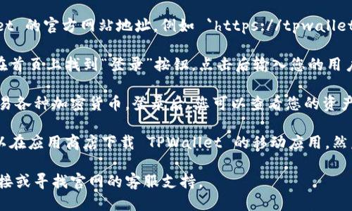 要进入 TPWallet 的首页，您可以按照以下步骤操作：

1. **访问官网**：在您的浏览器中输入 TPWallet 的官方网站地址，例如 `https://tpwallet.com`，然后按下回车键。

2. **登录或注册**：如果您已经拥有账号，可以在首页上找到“登录”按钮，点击后输入您的用户名和密码。如果您是新用户，可以选择注册账号。

3. **使用钱包**：TPWallet 主要用于管理和交易各种加密货币。登录后，您可以查看您的资产、进行交易以及管理钱包设置。

4. **移动应用**：如果您更倾向于手机操作，可以在应用商店下载 TPWallet 的移动应用，然后按照类似的步骤注册或登录。

如果您在访问过程中遇到问题，可以检查网络连接或寻找官网的客服支持。