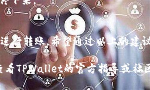 在使用TPWallet进行转账时，如果您遇到没有带宽的问题，可以考虑以下步骤来解决这个问题。下面将详细介绍如何在TPWallet中解决带宽不足导致无法转账的情况。

什么是带宽？
在TPWallet中，带宽是进行转账和操作时所需的网络资源。每次转账或与区块链进行交互时，都会消耗一定量的带宽。如果您的账户没有足够的带宽，就无法顺利完成转账。这类似于在网上购物时，如果您的信用卡余额不足，就无法完成购买。

如何检查带宽余额
要确认您的TPWallet账户中是否有足够的带宽，您需要查看钱包中的带宽状态。在TPWallet应用程序中，通常会在账户页面或资产页面显示您当前的带宽使用情况。可以找到一个特定的部分，可能会标记为“带宽”或“网络资源”，查看您当前的带宽和剩余带宽。

为什么会出现带宽不足的情况？
带宽不足的原因可能有很多，比如您在短时间内多次进行交易，导致带宽被消耗殆尽；或者您使用了较大的交易量，消耗了更多的网络资源。此外，TPWallet的带宽使用规则可能会因网络拥堵或其他因素而改变。

解决带宽不足的步骤
如果您发现您的TPWallet带宽不足，以下是几个解决方案，让您能够顺利完成转账：

h41. 充值带宽/h4
您可以通过将一些TP（Tron Power）兑换成带宽来解决问题。在TPWallet中，通常提供选项让用户将资金转换为网络资源。找到相关的兑换选项，并按照提示进行操作，充值必要的带宽。

h42. 等待带宽自动恢复/h4
在TPWallet中，带宽会随着时间的推移而逐渐恢复。如果您的带宽只是暂时耗尽，稍等片刻后再尝试转账可能会恢复可用的带宽。不过，这需要耐心等待，可能不是最有效的方案。

h43. 使用Tron网络的其他资源/h4
除了带宽，Tron网络还提供其他资源，如能量（Energy），您可以查看您的账户能否使用能量进行转账操作。有时，通过调整转账方式，您可能能够使用能量而不是依赖带宽。

h44. 进行小额转账/h4
如果您的带宽确实不足以进行当前转账，可以尝试进行小额转账。有时，较小的交易量可能会消耗较少的带宽资源，这样您就可以顺利完成转账。

如何防止未来带宽不足的问题
为避免将来出现带宽不足的问题，以下是一些维护良好带宽状态的建议：

h41. 定期检查带宽使用情况/h4
定期登录TPWallet，检查您的带宽和其它网络资源情况，确保在进行大额转账前有充足的带宽准备。

h42. 充足准备带宽/h4
确保在进行大型转账或交易之前，您已经充值了足够的带宽。提前做好准备，可以避免在关键时刻由于带宽不足而停下来。

总结
在TPWallet中遇到带宽不足的问题是可以解决的，了解带宽的概念，以及如何管理和补充带宽，能够让您更轻松地进行转账。希望通过以上的建议和解决方案，您能够顺畅地在TPWallet上使用区块链的服务，体验数字资产转账的方便与快捷。

通过以上信息，您应该能够有效管理TPWallet的带宽问题，并顺利完成所需的转账操作。如果还有其他问题，建议查看TPWallet的官方指导或社区论坛以获取更多帮助。