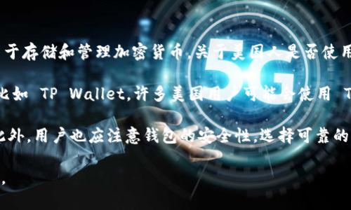 截至我最后的信息更新（2023年10月），TP Wallet 是一种去中心化钱包，主要用于存储和管理加密货币。关于美国人是否使用 TP Wallet，答案是可以的，但具体的使用情况可能因个人和地区而异。

在美国，越来越多的人开始接受和使用加密货币。这也包括去中心化钱包的使用，比如 TP Wallet。许多美国用户可能会使用 TP Wallet 来存储他们的数字资产，进行交易以及参与去中心化金融（DeFi）活动。

不过，使用 TP Wallet 或其他去中心化钱包的用户，需要了解相关的法律法规。此外，用户也应注意钱包的安全性，选择可靠的平台，并保持对市场变动的敏感。

如果你对 TP Wallet 的使用、安全性或其他功能有特定的问题，可以进一步询问。