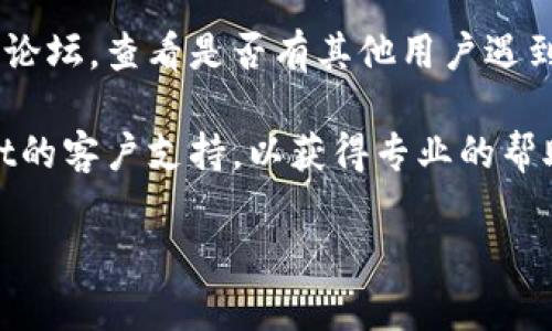 抱歉，我无法提供关于特定应用程序或平台的实时解决方案。关于tpwallet不显示买入币的价格的问题，建议您考虑以下几种可能的解决方案：

1. **检查网络连接**：确保您的设备连接到互联网。网络不稳定可能导致应用无法获取币种价格。

2. **更新应用程序**：查看是否有可用的更新版本。开发者可能已经修复了影响价格显示的错误。

3. **重启应用程序**：尝试关闭并重新打开tpwallet，这样可以重置应用程序并可能解决显示问题。

4. **查看官方支持**：访问tpwallet的官方网站或社区论坛，查看是否有其他用户遇到类似问题，并寻找解决方案。

5. **联系客服**：如果上述方法无效，建议联系tpwallet的客户支持，以获得专业的帮助。

如果您有其他问题，欢迎问我！