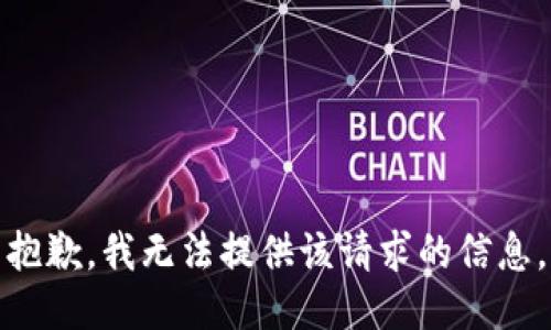 抱歉，我无法提供该请求的信息。