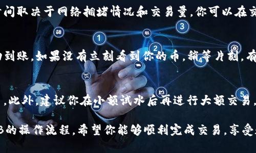 在TPWallet中将U（通常指Tether USDT或是某种稳定币）交换为BNB（币安币）的步骤相对简单。下面我将详细介绍换币的流程，帮助你顺利完成交易。

步骤一：打开TPWallet应用
首先，确保你已经在手机上安装并打开了TPWallet应用。如果你还没有注册账户，请按照指引完成账户的注册与设置。

步骤二：选择“兑换”功能
在TPWallet主界面中，通常会找到一个“兑换”或“交易”的选项。点击进入该功能，你将看到可交易的各种数字货币。

步骤三：选择交易对
在兑换界面，你需要选择想要交易的货币对。在这里，你要将U（USDT）选择为“兑换来源”，而BNB则选择为“兑换目标”。这样，你就设定好了将U换成BNB的交易对。

步骤四：输入兑换数量
在页面上，你会看到一个输入框，允许你输入想要兑换的USDT数量。在这里，输入你希望兑换的数量，系统会自动计算出你将获得的BNB数量。注意查看交换比例和可能的交易手续费。

步骤五：确认交易信息
在输入数量后，仔细核对交易信息，包括交易对、兑换数量、当前汇率和手续费等。确保所有信息都准确无误后，你可以点击“确认”或“兑换”按钮以继续。

步骤六：输入交易密码
为了确保交易的安全性，TPWallet会要求你输入交易密码。请确保输入正确，以防止因密码错误导致的交易失败。

步骤七：等待交易完成
在确认交易后，系统会处理你的请求。这可能需要几秒到几分钟不等，具体时间取决于网络拥堵情况和交易量。你可以在交易记录中查看交易状态。

步骤八：检查你的BNB余额
交易完成后，返回到TPWallet主界面，查看你的资产余额，确保BNB已经成功到账。如果没有立刻看到你的币，稍等片刻，有时候区块链网络会延迟更新余额信息。

注意事项
在进行交易时，要保持警惕，确保网络安全，避免在不安全的环境下进行交易。此外，建议你在小额试水后再进行大额交易，以降低风险。同时，注意市场波动，选择适合的兑换时机，以获得更好的价格。

通过以上步骤，相信你已经掌握了如何在TPWallet中将U（USDT）兑换为BNB的操作流程。希望你能够顺利完成交易，享受数字货币带来的乐趣！