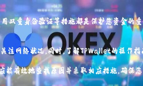 如果您在使用TPWallet进行转账时遇到未到账的情况，可以按照以下步骤进行处理：

确认交易状态
首先，您需要检查您的交易是否已经被确认。您可以通过TPWallet的区块链浏览器输入您的交易哈希（TxID）来查看交易的状态。如果交易显示为“未确认”，则说明交易仍在网络中处理。

检查收款地址
确保您输入的收款地址是正确的。如果地址错误，资金将无法发送到正确的账户。通常建议复制粘贴地址，而不是手动输入，以避免输入错误。

评估网络拥堵情况
有时候，网络拥堵也会导致转账延迟。您可以通过区块链浏览器查看当前网络的交易量和拥堵情况。如果网络繁忙，可能需要等待一些时间，转账才能被确认。

联系TPWallet客服
如果确认交易已处理但仍未到账，建议您联系TPWallet的客服支持。他们将能为您提供具体的信息和帮助。在联系之前，请准备好交易相关的信息，如交易哈希、发送和接收地址等。

注意资金安全
在解决问题的同时，请保持警惕，确保您的账户安全。定期更改密码，启用双重身份验证等措施都是保护您资金的重要手段。

避免未来问题
为了避免未来再出现类似问题，建议您在转账前再次确认所有信息并关注网络状况。同时，了解TPWallet的操作指南和常见问题解答也是很有帮助的。

总的来说，转账未到账的问题可能由多种因素引起。通过以上步骤，您应能有效地查找原因并采取相应措施。确保您的资金安全是最重要的！