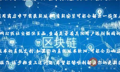 更新TPWallet的新版本可能涉及多个步骤和考虑因素。以下是一些常见的问题和解决方案，帮助你解决TPWallet更新的问题：

1. 检查网络连接
首先，确保你的设备连接到稳定的网络。无论是Wi-Fi还是移动数据，良好的网络连接是顺利更新的基础。如果网络不稳定，可能导致更新失败。

2. 确认设备容量
检查你的设备存储空间是否足够。更新应用通常需占用一定的存储空间。如果存储空间不足，你可能需要删除一些不必要的应用或文件，为更新腾出空间。

3. 访问应用商店
如果你正在使用手机，请访问相应的应用商店（如App Store或Google Play）。在搜索栏中输入“TPWallet”，查看是否有更新选项。如果有，请尝试手动更新。

4. 清除缓存和数据
在某些情况下，清除应用的缓存和数据可以解决更新问题。前往设置，找到TPWallet应用，然后选择“清除缓存”和“清除数据”。请注意，这可能会导致需要重新登录或设置应用。

5. 重启设备
重启手机或电脑，有时简单的重启可以解决临时问题，确保系统资源得到释放，从而顺利安装更新。

6. 检查权限设置
确保TPWallet应用获得了所需的权限，特别是网络访问和存储权限。可以在设备的设置中找到应用权限设置，确保所有必要权限均已开启。

7. 重新安装应用
如果问题依然存在，尝试卸载TPWallet然后重新安装。确保在应用商店中下载最新版本，重新安装可能会解决一些深层次的问题。

8. 访问官方支持
如果以上方法都无法解决问题，建议访问TPWallet的官方支持网站或社交媒体页面，查看是否有其他用户遇到相同的问题，或者与客服团队联系以获得进一步帮助。

9. 留意系统更新
最后，确保你的操作系统也是最新的。有时，应用更新需要特定版本的系统支持。如果你的系统版本较旧，可能会影响应用功能和更新。

总结来说，更新TPWallet新版本可能需要一定的耐心和细致的操作。逐步排查上述问题，希望能够顺利解决你的更新困扰。如果问题依然存在，及时与官方进行联系是最有效的措施。