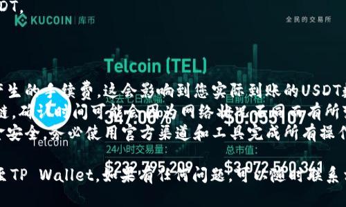 提取USDT到TP Wallet的具体步骤如下：

### 第一步：准备工作

在您开始提取USDT之前，确保您已经拥有以下条件：

1. **钱包地址**：确保您已经创建了TP Wallet，并获得了相应的USDT接收地址。
2. **USDT账户**：确认您在欧意平台（或其他交易所）的USDT账户中有足够的余额进行提取。
3. **安全措施**：确保您的交易账户和TP Wallet都启用了安全验证，以防止任何未授权的访问。

### 第二步：登录欧意账户

1. 打开欧意的官网或应用程序。
2. 输入您的账户名和密码进行登录。

### 第三步：找到提取选项

1. 登录后，在主页上找到“资产管理”或“钱包”选项。
2. 点击进入后，找到USDT的相关选项（可能被标记为“Tether”或者“USDT”）。

### 第四步：提取USDT

1. 在USDT页面，选择“提取”或者“转出”选项。
2. 输入您在TP Wallet中得到的USDT接收地址。确保复制粘贴时没有多余的空格或错误的字符，因为这将直接影响您的资产安全。
3. 输入您希望提取的USDT数量，查看手续费并确认总费用。

### 第五步：安全验证

1. 根据平台的要求，可能需要进行安全验证，例如输入二次密码、手机验证码等。确保这些信息的安全性。
2. 一旦完成安全验证，确认您的提取请求。

### 第六步：检查提取状态

1. 一旦完成提取请求，您可以在欧意平台上查看提取状态，通常会显示“处理中”或“已完成”。
2. 等待一段时间，USDT应该会在TP Wallet中显示。处理时间会因网络拥堵或其他因素而有所不同。

### 第七步：在TP Wallet中确认收款

1. 打开TP Wallet，找到USDT的部分。
2. 刷新页面，查看是否已经收到转账的USDT。

### 注意事项：

- **交易手续费**：了解提取过程中可能产生的手续费，这会影响到您实际到账的USDT数量。
- **网络确认时间**：USDT转账基于区块链，确认时间可能会因为网络状况不同而有所变化，耐心等待。
- **安全性**：任何时候都要保障您的资金安全，务必使用官方渠道和工具完成所有操作。

通过以上步骤，您就可以顺利将USDT提取至TP Wallet，如果有任何问题，可以随时联系相应的平台客服获取帮助。