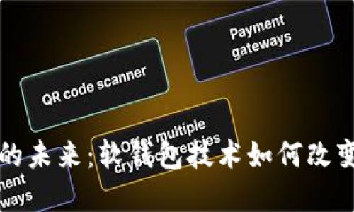 解锁数字货币的未来：软钱包技术如何改变您的金融生活