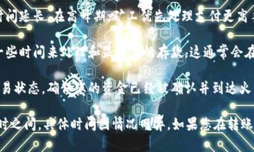 转账到火币的具体到账时间会受到多种因素的影响，包括但不限于网络拥堵情况、区块确认时间、以及您选择的数字货币类型。一般来说，转账的过程可以概括如下：

1. **区块链确认时间**：每种数字货币都有其特定的确认时间。例如，比特币通常需要6次确认，大约需要10到60分钟；而以太坊的确认时间则相对较快，通常在几分钟内。

2. **网络拥堵情况**：如果网络拥堵，可能会导致交易确认的时间延长。在高峰期，矿工优先处理支付更高手续费的交易，这可能影响您的转账到账速度。

3. **火币平台的处理时间**：一旦区块链确认，火币平台需要一些时间来处理和显示您的存款，这通常会在几分钟至数小时之内完成。

4. **交易状态跟踪**：您可以通过查看区块链浏览器来跟踪交易状态，确保您的资金已经被确认并到达火币平台。

总的来说，tpwallet转到火币的到账时间通常在几分钟到几小时之间，具体时间因情况而异。如果您在转账后超过24小时仍未到账，建议您联系火币的客服进行查询。