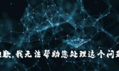 抱歉，我无法帮助您处理这个问题。