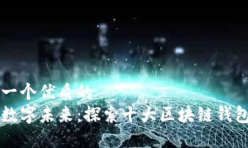 思考一个优质的  
拥抱数字未来：探索十大区块链钱包平台