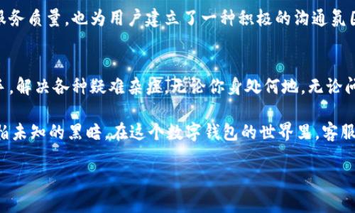 baioti数字钱包客服：解决你的每一个困惑，开启无忧支付体验！/baioti  
数字钱包, 客服, 在线支持/guanjianci  

一次顺畅的支付旅程，从这里开始  
在如今这个数字化迅速发展的时代，越来越多的人开始接受并使用数字钱包作为日常支付的工具。无论是早上在街角的咖啡馆，还是晚上在超市的购物车旁，数字钱包的便捷性总能让人感受到科技带来的快乐。然而，随着使用者的增多，数字钱包也面临着各种问题和挑战，这时候，数字钱包的官方客服便成为了每位用户的得力助手。

数字钱包：方便、安全与创新的结合  
想象一下，清晨的阳光透过窗帘洒在桌子上，你与好友在一起，一边享受热气腾腾的咖啡，一边轻松地使用数字钱包支付。这种便捷源于数字钱包对用户需求的深刻理解。它不仅提供了便捷的支付方式，还以强大的安全性和创新功能，为每一位用户保驾护航。  

然而，技术的飞速发展有时也会带来难以解决的困惑。例如，如何保证账户的安全、如何进行交易记录查询、遇到支付失败该如何处理等等。此时，数字钱包的官方客服就如同晨雾中的老桥，为我们提供指引，帮助我们顺利穿越这些难点。  

遇到问题，不再孤单：客服的温暖陪伴  
当你在使用数字钱包时，或许会因为操作不当而遭遇到各种问题，比如转账失败、账户登录异常、交易记录错误等。在这个时候，你的焦虑和困惑，仿佛在与夜幕中的孤独碰撞，使得本该愉悦的数字支付体验变得艰涩。但这并不需要让你心焦意乱，因为在你身边，有着专业的客服团队时刻准备着，像温暖的阳光一样，为你驱散这些阴霾。  

他们的工作不仅是解答你的疑问，更在于为每一位用户提供细致入微的帮助。无论是拨打电话，还是通过在线聊天，你都能感受到客服人员流露出的真诚与关怀。他们不仅仅是在执行一种职务，更是在倾听你的烦恼，给予相应的指导。就如同老友相聚畅谈，让人在温暖的交流中逐渐找到问题的解决方案。  

多样化的服务渠道：满足不同需求  
大多数数字钱包提供多样化的客服服务渠道，主要包括电话、在线聊天、电子邮件等。这样一来，你就可以根据自己的实际情况，选择最适合的联系方式。如果身在路上，随时通过手机拨打客服热线，仅需几秒钟，问题就能迅速得到解决。而在安静的夜晚，你可以选择发送电子邮件，详细描述问题，等待客服团队提供详尽的反馈。  

每一种联系方式，都代表着一种沟通的温度。就像在深夜回家的路上，接到的暖心关怀，仿佛让孤独的旅途增添了一丝光亮。数字钱包的客服，通过多元化的服务渠道，力求让每一位用户都能拥有一个舒适的咨询体验。  

客服的专业性：为用户排忧解难的后盾  
良好的客服不仅仅是服务态度的体现，更是对专业知识的深入了解。数字钱包的客服团队，经过严格的培训，具备了丰富的金融知识和操作技能。无论是复杂的支付流程，还是各类安全设置，他们都能娓娓道来，做到游刃有余。  

即使在最复杂的情况下，他们也能保持冷静，把问题逐一拆解，像侦探破解谜团一般，透过细节还原出事情的真相。正是这样专业而负责的态度，让用户在解决问题时倍感安心，仿佛是在与信赖的朋友对话，而非冰冷的客户服务。  

用户反馈的重要性：客服在不断进步  
数字钱包的官方客服同样关注用户的反馈和建议。当问题得到解决后，他们会主动征求用户的意见。这不仅是一种工作上的总结，更是不断提升自身服务质量的动力。通过用户的真实体验，客服团队能够找到自身的不足，持续改进，以期为下一个用户提供更完美的服务。  

通过这种倾听与反馈，数字钱包不仅在技术上不断产品，更在服务上打磨细节，充分彰显出对每位用户的尊重与重视。这种集体努力不仅提高了服务质量，也为用户建立了一种积极的沟通氛围，让数字钱包的未来更加光明。  

总结：数字钱包客服是您不二的选择  
在这个充满变化与挑战的数字时代，数字钱包的客服团队如同灯塔，指引着每一位用户穿越支付海洋的波涛。在每个支付时刻，随时向你伸出援手，解决各种疑难杂症。无论你身处何地，无论问题多么棘手，他们都将是你最值得信赖的后盾。  

因此，当你再次使用数字钱包时，别忘了背后有一支温暖的客服团队在默默支持你。拨通电话、发条信息、或是发送邮件，让他们在你旁边，不再惧怕未知的黑暗。在这个数字钱包的世界里，客服将为你照亮每一个支付旅程，带来温暖如春的服务体验。  

无论你身处何地，又或面临何种困惑，数字钱包客服永远在这里，等待着与你分享顺畅支付带来的每一份快乐。  