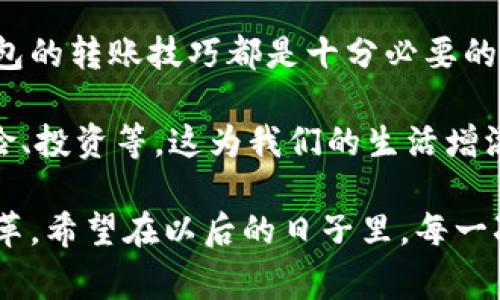 在数字化快速发展的今天，数字钱包的使用已经成为人们日常生活中不可或缺的一部分。数字钱包不仅为我们的支付方式带来了便捷，还提升了我们的生活品质。对于许多人来说，了解如何通过数字钱包进行转账尤为重要。本文将详细介绍数字钱包转账的方法、注意事项以及相关技巧，帮助您更轻松地掌握这一技能。

什么是数字钱包？
数字钱包，也被称为电子钱包，是一种储存和管理电子货币的工具。它可以在智能手机、电脑甚至智能手表上使用。这种工具让我们无需携带大量现金或实体信用卡，通过简单的操作就能完成购物、缴费，甚至进行个人之间的转账。

数字钱包的种类
市场上存在多种数字钱包，比如支付宝、微信支付、Apple Pay、Google Pay等。不同的钱包提供的功能可能略有不同，但基本的转账、支付、充值功能都是共通的。在中国，支付宝和微信支付已成为人们最常用的选择。

如何通过数字钱包进行转账
通过数字钱包进行转账的过程并不复杂，通常可以简化为以下几个步骤：
ol
    listrong下载和注册钱包：/strong如果还没有数字钱包，首先需要在手机应用商店下载相应的应用程序，完成注册并关联银行卡或其他支付方式。/li
    listrong登录账户：/strong注册完成后，打开应用并登录你的账号。/li
    listrong选择“转账”功能：/strong在主界面中找到转账或汇款选项，通常这个功能会以显眼的按钮出现。/li
    listrong输入收款人信息：/strong根据系统提示，输入收款人的手机号、邮箱或者扫描对方的二维码，确保信息的准确无误。/li
    listrong填写转账金额：/strong接着输入你希望转账的金额。请注意一些钱包会设置转账额度限制。/li
    listrong添加备注（可选）：/strong你可以添加备注来说明这笔款项的用途，比如“朋友聚会费用”或“账单分摊”。/li
    listrong确认转账：/strong检查所有信息无误后，点击确认 transfer，系统可能要求您验证密码或指纹以确保安全。/li
/ol

转账的注意事项
虽然转账的过程相对简便，但在操作时还是需要注意以下几点：
ul
    listrong确保网络稳定：/strong在进行转账操作时，确保你的手机网络畅通，避免因网络问题导致支付失败。/li
    listrong仔细核对信息：/strong在确认转账信息之前，务必仔细查看收款人的信息和转账金额，避免因输入错误造成不必要的麻烦。/li
    listrong注意安全设置：/strong为自己的数字钱包账户设置较强的密码，并开启双重验证，提高安全性。/li
    listrong注意转账手续费：/strong有些数字钱包可能会收取转账手续费，建议提前了解清楚以免影响到账金额。/li
/ul

数字钱包的优势
选择使用数字钱包转账，有以下几个明显的优势：
ul
    listrong便利性：/strong通过手机就能随时随地进行支付和转账，无需到银行排队。/li
    listrong即时到账：/strong绝大多数情况下，钱款能在几分钟之内完成转账，快捷高效。/li
    listrong记录管理：/strong数字钱包自动记录所有交易记录，让您随时查看消费习惯和收入支出情况。/li
/ul

结语
如今，数字钱包已经融入到了我们的日常生活中，成为人与人之间交易的快捷通道。无论是为了分摊聚会费用还是偿还亲友的借款，掌握数字钱包的转账技巧都是十分必要的。通过上面的步骤和技巧，您一定能轻松上手，希望大家都能在这个便利的时代享受数字支付的乐趣！

在实际使用过程中，随着对数字钱包功能的不断了解和掌握，您会发现，除了转账，这些数字钱包其实还可以提供更多的服务，比如理财、购买保险、投资等，这为我们的生活增添了更多的便利和选择。

每一次数字钱包的使用，都是对现代科技的赞叹。通过这样的小工具，我们不仅可以方便地管理个人财务，更能感受到科技带来的生活方式的变革。希望在以后的日子里，每一次交易都能带给您便利与快乐。