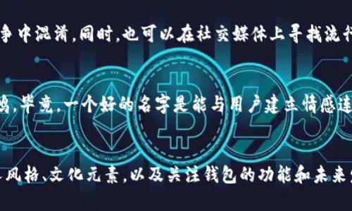 为您的数字钱包起一个吸引人的昵称是一个有趣的过程。下面是一些有用的建议和考虑因素，帮助您给您的数字钱包取个好名字。

1. 识别您的个性
首先，思考您自己的个性和风格。您是倾向于简单直接，还是喜欢富有创意和幽默的名字？例如，如果您喜欢简洁的风格，“零钱包”、“数字宝”这样的名称可能适合您；而如果您有些幽默感，您可以考虑“数码小子”或“钱包鸡”等更俏皮的名字。

2. 突出钱包的功能
您可以考虑在昵称中包含钱包的功能或特点，例如安全性、快捷以及便捷性。比如“快报宝”强调了迅速，或者“安保通”强调了安全，可以让人一眼就明白这个钱包的优势。

3. 文化和地域元素
将您的地方文化融入昵称也可以增加独特性。如果您是喜欢传统文化的人，可以选择一些具有文化韵味的名字，如“金库阁”或“银鱼囊”。同时，也可以结合方言，创造出更具地方色彩的名字，让人倍感亲切。

4. 使用形象化的比喻
使用形象化的比喻有助于让名字更加生动。比如，以自然元素为灵感，“云里钱袋”意味着轻松平稳，或者“星辰钱包”暗示无穷潜力，听起来更梦幻、富有想象力，容易引起用户的注意。

5. 考虑未来发展
想想您希望这个数字钱包可以做什么。名字最好具有一定的延展性，以便将来可能添加的新功能不会让名字显得不合适。如果您计划将来加入更多金融服务，可以使用一个更加通用而又富有吸引力的名字，例如“财富之门”或“未来金库”。

6. 检查可用性
当您找到几个心仪的名字后，务必检查这些名字的可用性。确保您的名字没有被其他钱包品牌使用，这样可以避免在市场竞争中混淆。同时，也可以在社交媒体上寻找流行性，看看是否能吸引更多的关注。

7. 征集朋友和用户意见
最后，不妨向朋友、家人或潜在用户征集意见。通过投票或讨论，可以更直观地了解哪些名字更受欢迎，哪一个能引起情感共鸣。毕竟，一个好的名字是能与用户建立情感连接的。

总结
命名是一个创造性的过程，数字钱包的昵称不应只是一个简单的标签，而应能传达它的核心价值、特色与愿景。通过结合个人风格、文化元素，以及关注钱包的功能和未来发展，您一定能找到一个让人印象深刻的名字。希望这些建议可以帮助您找到理想的数字钱包昵称，让它在竞争中脱颖而出！