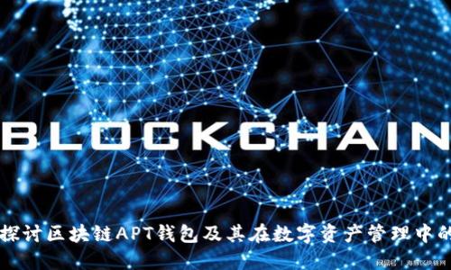 深入探讨区块链APT钱包及其在数字资产管理中的应用